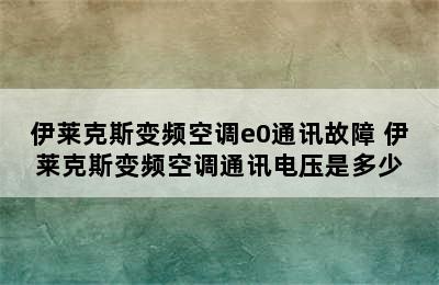 伊莱克斯变频空调e0通讯故障 伊莱克斯变频空调通讯电压是多少